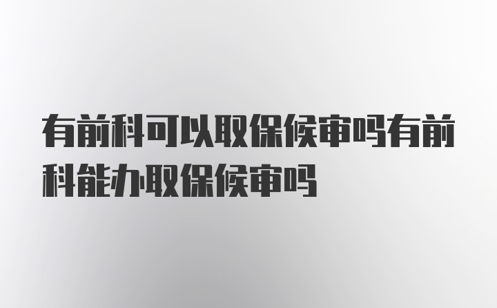 有前科可以取保候审吗有前科能办取保候审吗