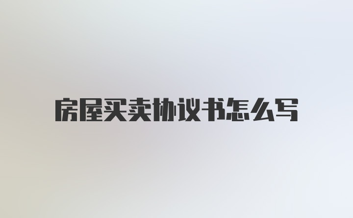 房屋买卖协议书怎么写