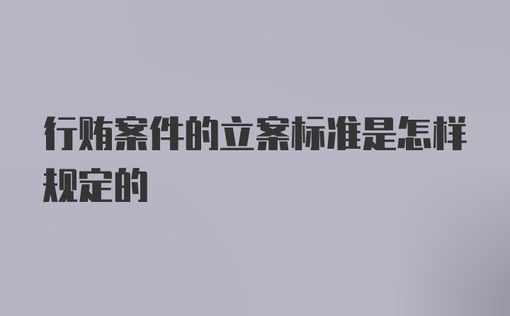 行贿案件的立案标准是怎样规定的