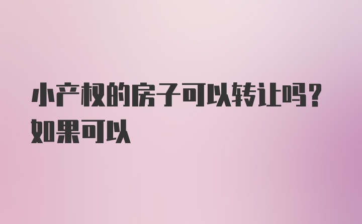 小产权的房子可以转让吗？如果可以