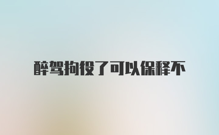 醉驾拘役了可以保释不