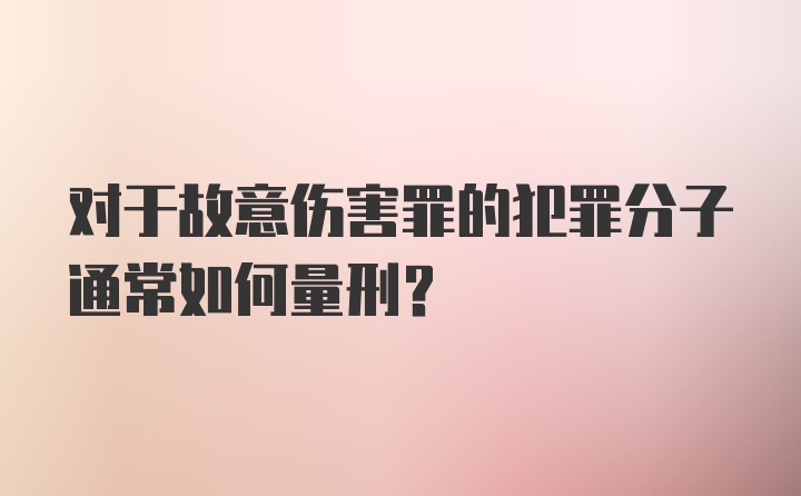 对于故意伤害罪的犯罪分子通常如何量刑？