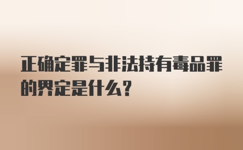 正确定罪与非法持有毒品罪的界定是什么？