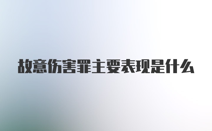 故意伤害罪主要表现是什么