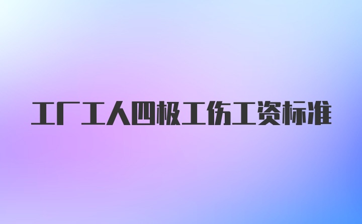 工厂工人四极工伤工资标准