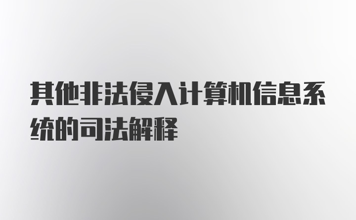 其他非法侵入计算机信息系统的司法解释