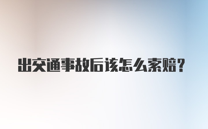 出交通事故后该怎么索赔？