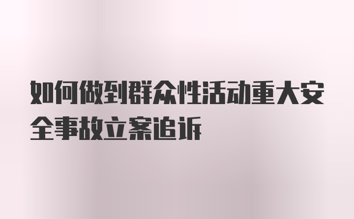 如何做到群众性活动重大安全事故立案追诉