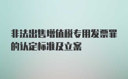 非法出售增值税专用发票罪的认定标准及立案