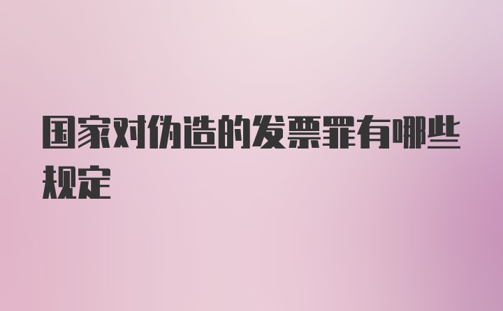 国家对伪造的发票罪有哪些规定