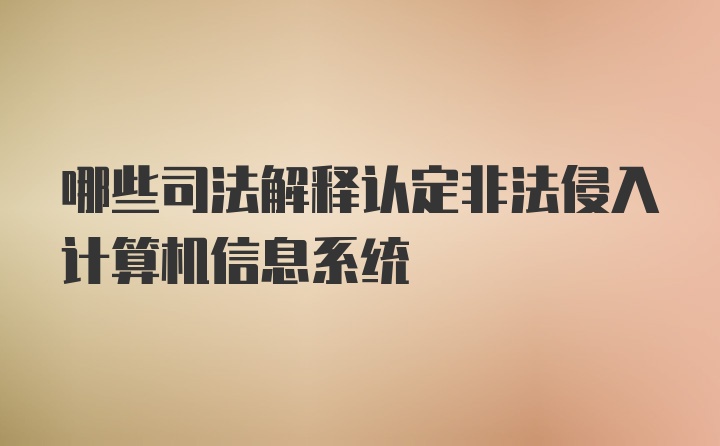 哪些司法解释认定非法侵入计算机信息系统