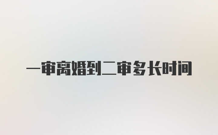 一审离婚到二审多长时间