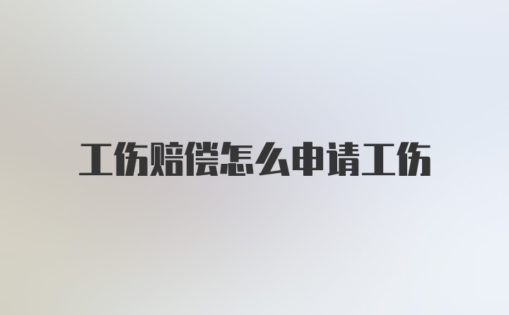 工伤赔偿怎么申请工伤