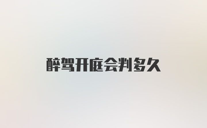 醉驾开庭会判多久