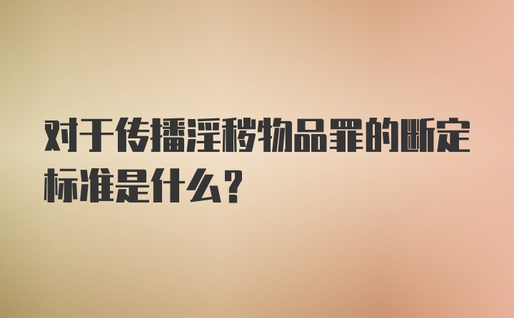 对于传播淫秽物品罪的断定标准是什么？