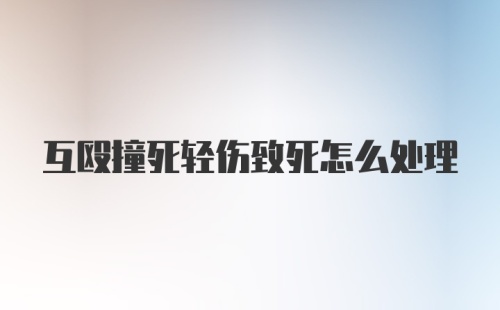 互殴撞死轻伤致死怎么处理