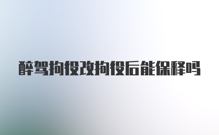 醉驾拘役改拘役后能保释吗