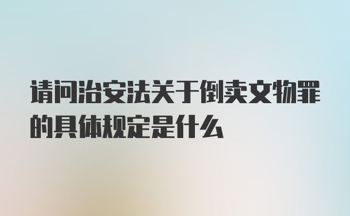 请问治安法关于倒卖文物罪的具体规定是什么