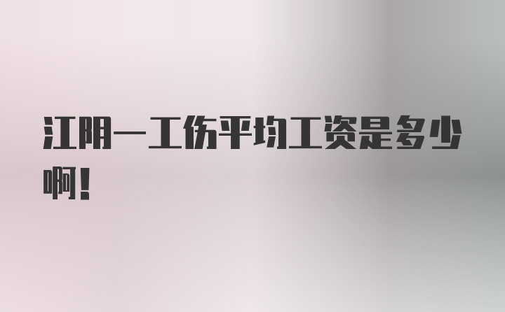 江阴一工伤平均工资是多少啊！