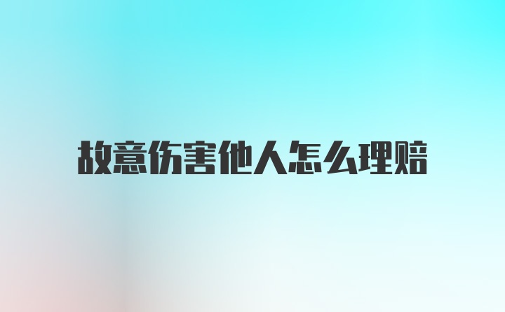 故意伤害他人怎么理赔