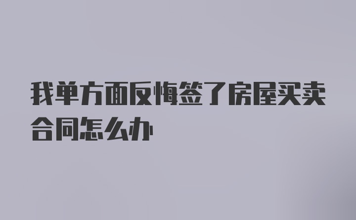 我单方面反悔签了房屋买卖合同怎么办