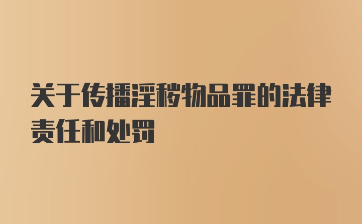 关于传播淫秽物品罪的法律责任和处罚