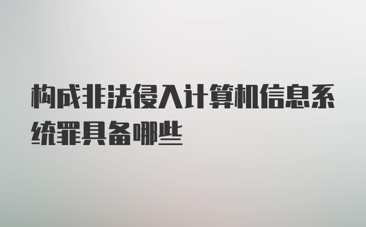 构成非法侵入计算机信息系统罪具备哪些