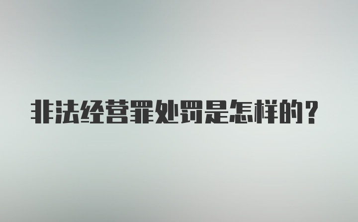 非法经营罪处罚是怎样的？