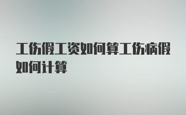 工伤假工资如何算工伤病假如何计算