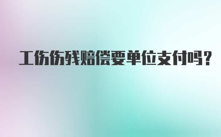 工伤伤残赔偿要单位支付吗？