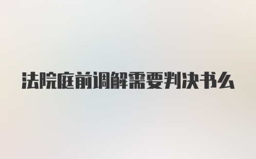 法院庭前调解需要判决书么