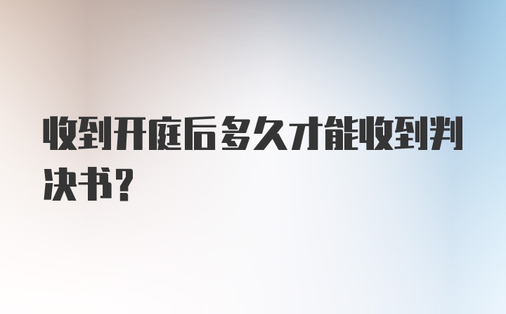 收到开庭后多久才能收到判决书?