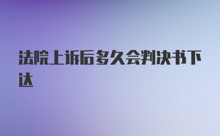 法院上诉后多久会判决书下达