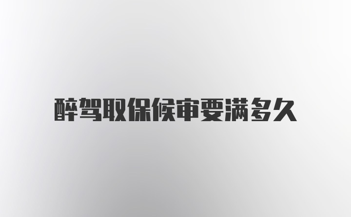 醉驾取保候审要满多久