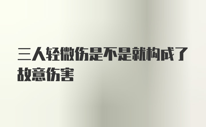 三人轻微伤是不是就构成了故意伤害