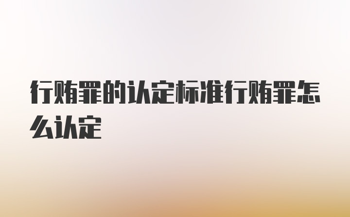 行贿罪的认定标准行贿罪怎么认定