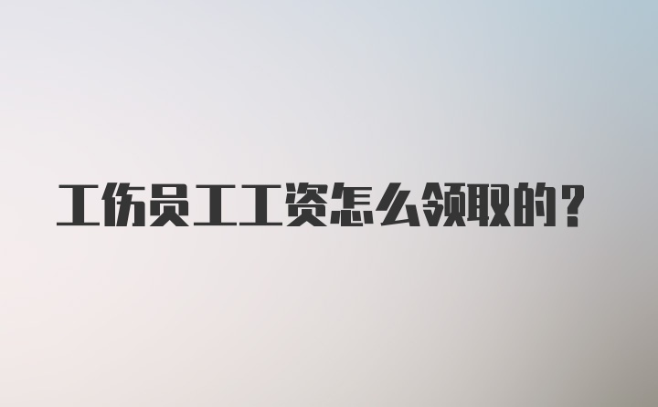 工伤员工工资怎么领取的?