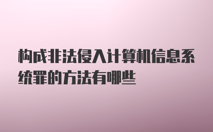 构成非法侵入计算机信息系统罪的方法有哪些