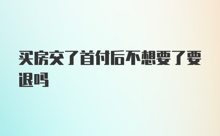 买房交了首付后不想要了要退吗