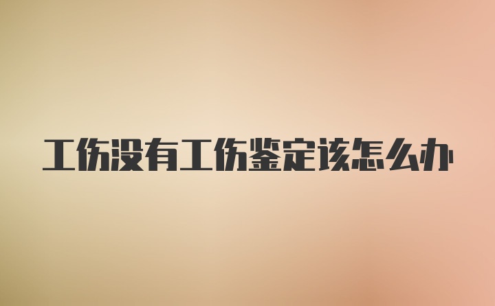 工伤没有工伤鉴定该怎么办