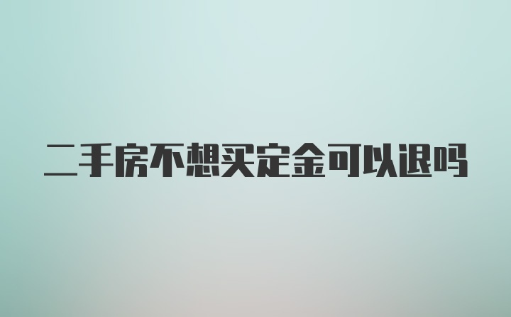 二手房不想买定金可以退吗