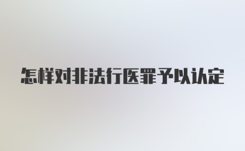 怎样对非法行医罪予以认定