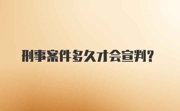 刑事案件多久才会宣判？