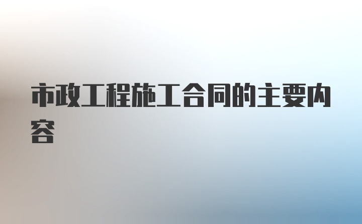 市政工程施工合同的主要内容