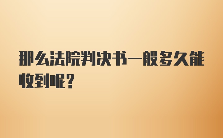 那么法院判决书一般多久能收到呢？