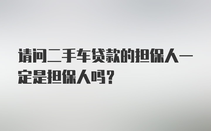 请问二手车贷款的担保人一定是担保人吗？