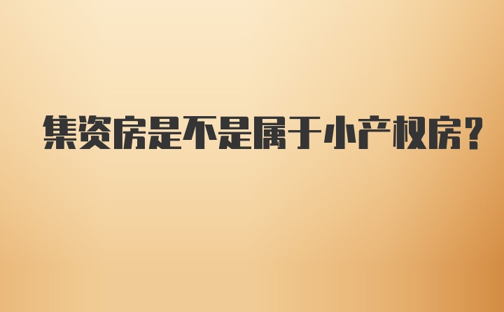 集资房是不是属于小产权房？