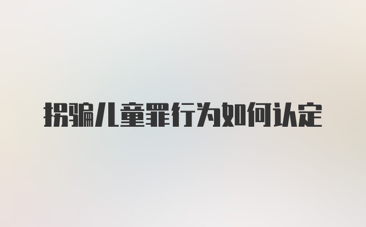 拐骗儿童罪行为如何认定