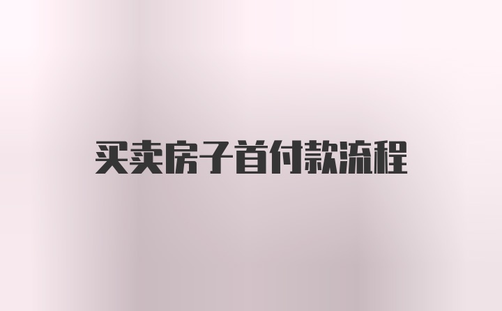 买卖房子首付款流程