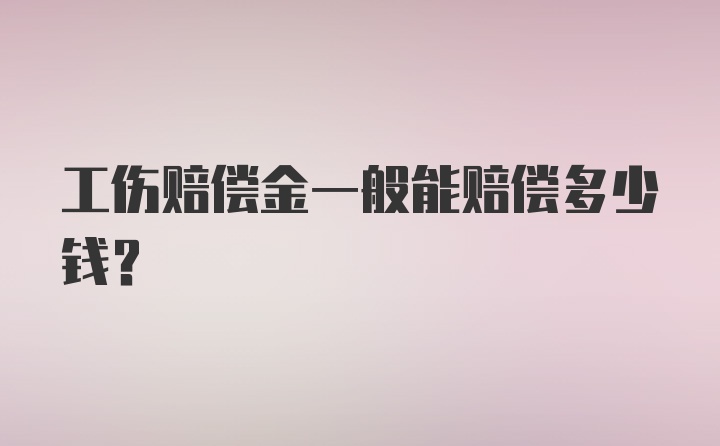 工伤赔偿金一般能赔偿多少钱？